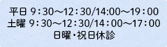 平日 9：30～12：30/14:00～19：00 土曜 9：30～12：30/14：00～17：00 日曜・祝日休診